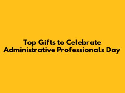 Top Gifts to Celebrate Administrative Professionals Day