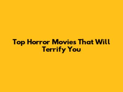 Top Horror Movies That Will Terrify You
