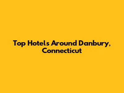 Top Hotels Around Danbury, Connecticut