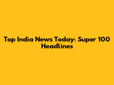Top India News Today: Super 100 Headlines
