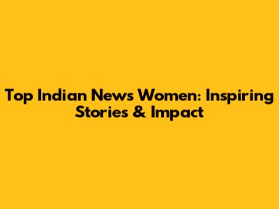 Top Indian News Women: Inspiring Stories & Impact
