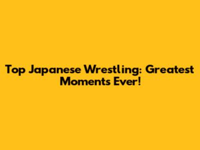 Top Japanese Wrestling: Greatest Moments Ever!