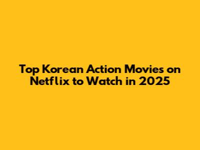 Top Korean Action Movies on Netflix to Watch in 2025