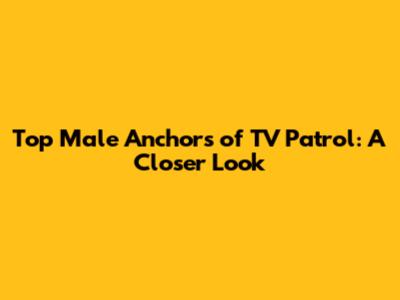Top Male Anchors of TV Patrol: A Closer Look