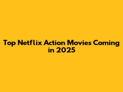 Top Netflix Action Movies Coming in 2025