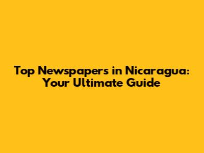 Top Newspapers in Nicaragua: Your Ultimate Guide