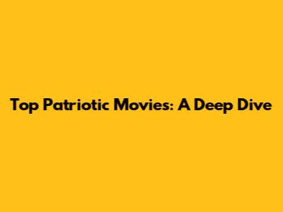 Top Patriotic Movies: A Deep Dive