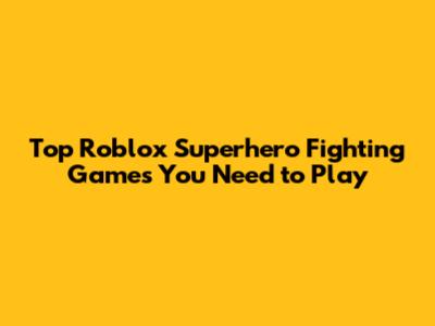Top Roblox Superhero Fighting Games You Need to Play