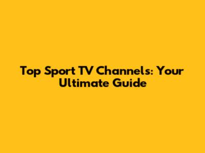 Top Sport TV Channels: Your Ultimate Guide