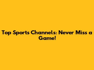 Top Sports Channels: Never Miss a Game!