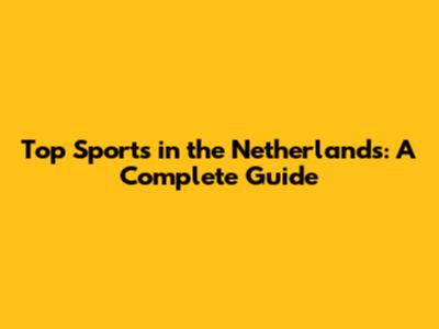 Top Sports in the Netherlands: A Complete Guide