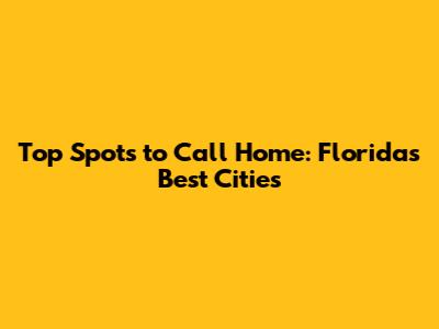Top Spots to Call Home: Florida's Best Cities