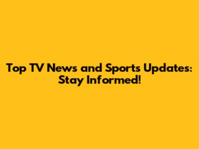 Top TV News and Sports Updates: Stay Informed!