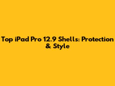 Top iPad Pro 12.9 Shells: Protection & Style