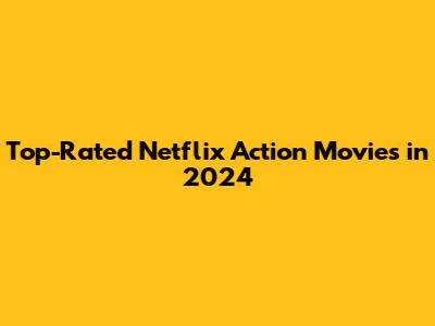 Top-Rated Netflix Action Movies in 2024