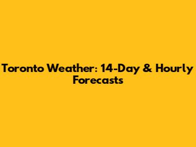 Toronto Weather: 14-Day & Hourly Forecasts