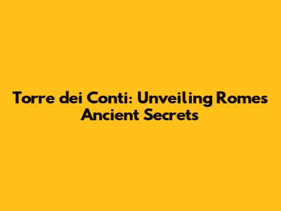 Torre dei Conti: Unveiling Rome's Ancient Secrets