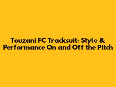 Touzani FC Tracksuit: Style & Performance On and Off the Pitch