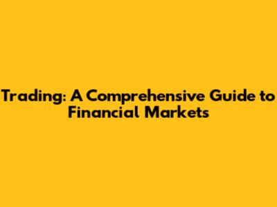 Trading: A Comprehensive Guide to Financial Markets