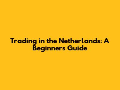 Trading in the Netherlands: A Beginner's Guide