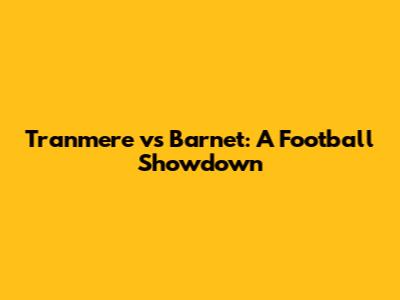Tranmere vs Barnet: A Football Showdown