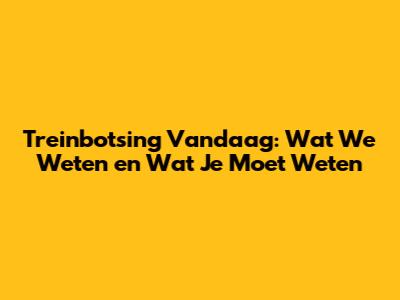 Treinbotsing Vandaag: Wat We Weten en Wat Je Moet Weten