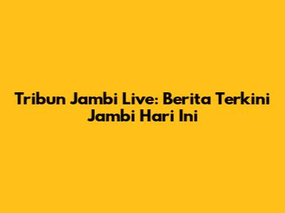 Tribun Jambi Live: Berita Terkini Jambi Hari Ini