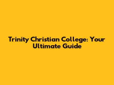 Trinity Christian College: Your Ultimate Guide