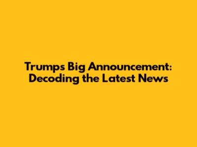 Trump's Big Announcement: Decoding the Latest News