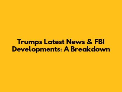 Trump's Latest News & FBI Developments: A Breakdown