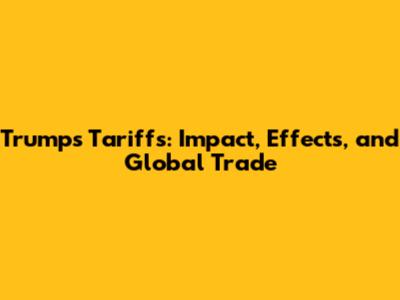 Trump's Tariffs: Impact, Effects, and Global Trade