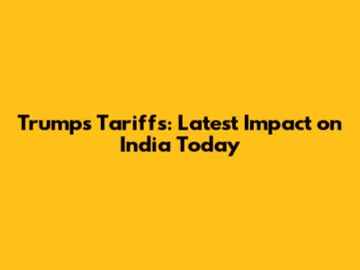 Trump's Tariffs: Latest Impact on India Today
