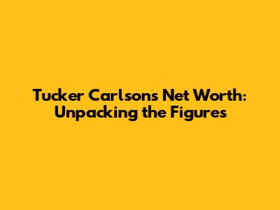 Tucker Carlson's Net Worth: Unpacking the Figures
