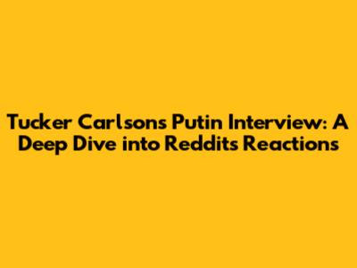 Tucker Carlson's Putin Interview: A Deep Dive into Reddit's Reactions
