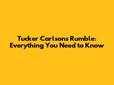 Tucker Carlson's Rumble: Everything You Need to Know
