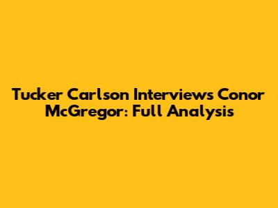 Tucker Carlson Interviews Conor McGregor: Full Analysis