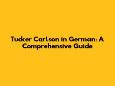 Tucker Carlson in German: A Comprehensive Guide