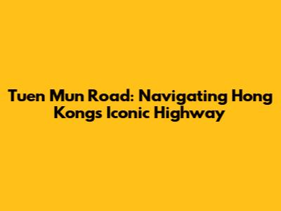 Tuen Mun Road: Navigating Hong Kong's Iconic Highway