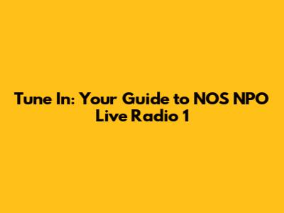 Tune In: Your Guide to NOS NPO Live Radio 1
