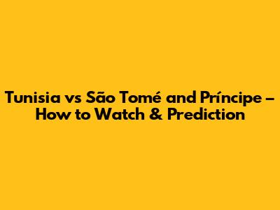 Tunisia vs São Tomé and Príncipe – How to Watch & Prediction