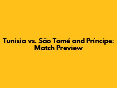 Tunisia vs. São Tomé and Príncipe: Match Preview