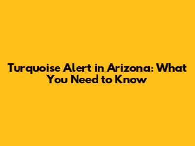 Turquoise Alert in Arizona: What You Need to Know