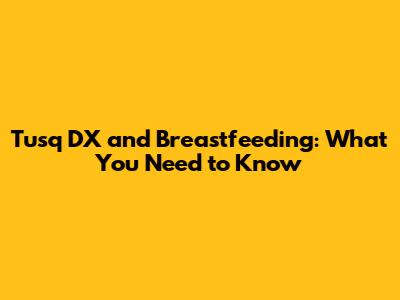 Tusq DX and Breastfeeding: What You Need to Know