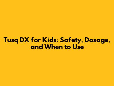 Tusq DX for Kids: Safety, Dosage, and When to Use