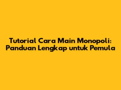 Tutorial Cara Main Monopoli: Panduan Lengkap untuk Pemula