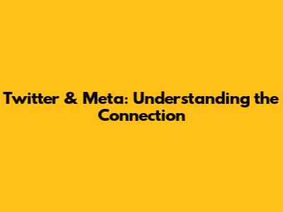 Twitter & Meta: Understanding the Connection