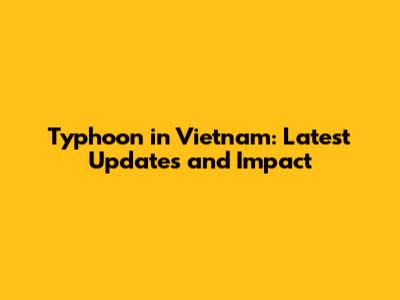 Typhoon in Vietnam: Latest Updates and Impact