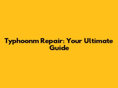 Typhoonm Repair: Your Ultimate Guide