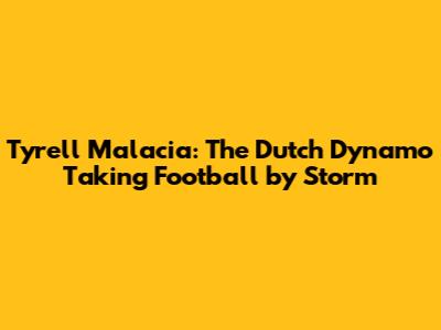 Tyrell Malacia: The Dutch Dynamo Taking Football by Storm