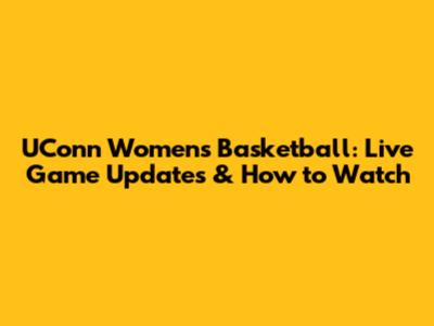 UConn Women's Basketball: Live Game Updates & How to Watch